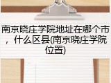 南京晓庄学院地址在哪个市，什么区县(南京晓庄学院位置)