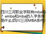 四川三河职业学院有mba吗？emba和mba的入学条件是什么(四川三河MBA条件)