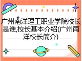 广州南洋理工职业学院校长是谁,校长基本介绍(广州南洋校长简介)
