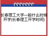 长春理工大学一般什么时候开学(长春理工开学时间)