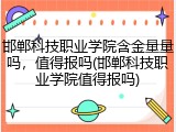 邯郸科技职业学院含金量量吗，值得报吗(邯郸科技职业学院值得报吗)
