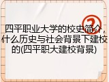 四平职业大学的校史简介，什么历史与社会背景下建校的(四平职大建校背景)
