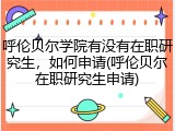呼伦贝尔学院有没有在职研究生，如何申请(呼伦贝尔在职研究生申请)