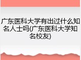 广东医科大学有出过什么知名人士吗(广东医科大学知名校友)