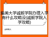 集美大学诚毅学院办理入学有什么攻略没(诚毅学院入学攻略)