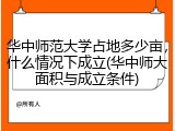 华中师范大学占地多少亩，什么情况下成立(华中师大面积与成立条件)