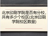 北京印刷学院是否有分校，共有多少个校区(北京印刷学院校区数量)