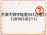 天津天狮学院是985还是211(非985非211)