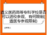 遵义医药高等专科学校是否可以进校参观，有何限制(遵医专参观限制)