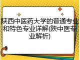 陕西中医药大学的普通专业和特色专业详解(陕中医专业解析)