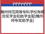 赣州师范高等专科学校有哪些奖学金和助学金呢(赣州师专奖助学金)