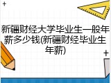 新疆财经大学毕业生一般年薪多少钱(新疆财经毕业生年薪)