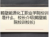鹤壁能源化工职业学院校训是什么，校长介绍(鹤壁能院校训校长)