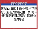 濮阳石油化工职业技术学院有没有在职研究生，如何申请(濮阳石化职院在职研究生申请)