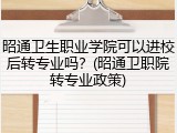 昭通卫生职业学院可以进校后转专业吗？(昭通卫职院转专业政策)