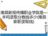南昌影视传播职业学院是一本吗录取分数线多少(南昌影职录取线)