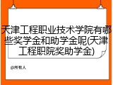 天津工程职业技术学院有哪些奖学金和助学金呢(天津工程职院奖助学金)