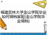 福建农林大学金山学院毕业如何调档案呢(金山学院毕业调档)