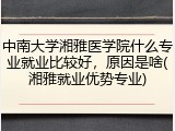 中南大学湘雅医学院什么专业就业比较好，原因是啥(湘雅就业优势专业)