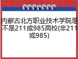 内蒙古北方职业技术学院是不是211或985高校(非211或985)