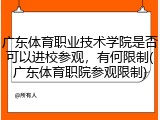 广东体育职业技术学院是否可以进校参观，有何限制(广东体育职院参观限制)