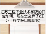 江苏工程职业技术学院的口碑如何，现在怎么样了(江苏工程学院口碑现状)