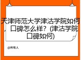 天津师范大学津沽学院如何，口碑怎么样？(津沽学院口碑如何)