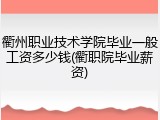 衢州职业技术学院毕业一般工资多少钱(衢职院毕业薪资)