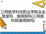 三明医学科技职业学院含金量量吗，值得报吗(三明医科院值得报吗)