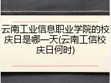云南工业信息职业学院的校庆日是哪一天(云南工信校庆日何时)