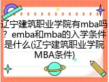 辽宁建筑职业学院有mba吗？emba和mba的入学条件是什么(辽宁建筑职业学院MBA条件)