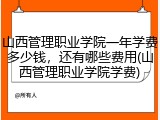 山西管理职业学院一年学费多少钱，还有哪些费用(山西管理职业学院学费)