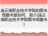 连云港职业技术学院的图书馆藏书量如何，简介(连云港职业技术学院图书馆藏书)