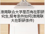 淮南联合大学是否有在职研究生,报考条件如何(淮南联大在职研条件)