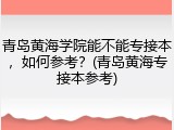 青岛黄海学院能不能专接本，如何参考？(青岛黄海专接本参考)