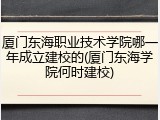 厦门东海职业技术学院哪一年成立建校的(厦门东海学院何时建校)