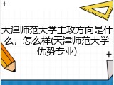 天津师范大学主攻方向是什么，怎么样(天津师范大学优势专业)