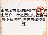 重庆城市管理职业学院的校史简介，什么历史与社会背景下建校的(校史与建校背景)