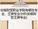 安徽财贸职业学院有哪些专业，王牌专业分析(安徽财贸王牌专业)