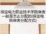 保定电力职业技术学院宿舍一般是怎么分配的(保定电院宿舍分配方式)