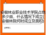 安徽林业职业技术学院占地多少亩，什么情况下成立(安徽林院何时成立及面积)