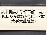 湖北民族大学好不好，就业现状及发展趋势(湖北民族大学就业趋势)