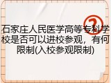 石家庄人民医学高等专科学校是否可以进校参观，有何限制(入校参观限制)