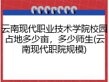 云南现代职业技术学院校园占地多少亩，多少师生(云南现代职院规模)