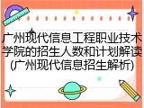 广州现代信息工程职业技术学院的招生人数和计划解读(广州现代信息招生解析)