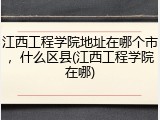 江西工程学院地址在哪个市，什么区县(江西工程学院在哪)