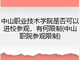 中山职业技术学院是否可以进校参观，有何限制(中山职院参观限制)