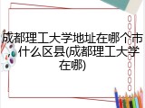 成都理工大学地址在哪个市，什么区县(成都理工大学在哪)