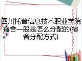 四川托普信息技术职业学院宿舍一般是怎么分配的(宿舍分配方式)