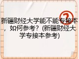 新疆财经大学能不能专接本，如何参考？(新疆财经大学专接本参考)